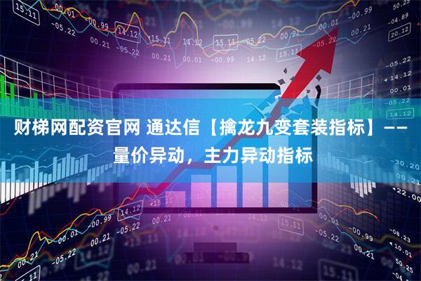 财梯网配资官网 通达信【擒龙九变套装指标】—— 量价异动，主力异动指标