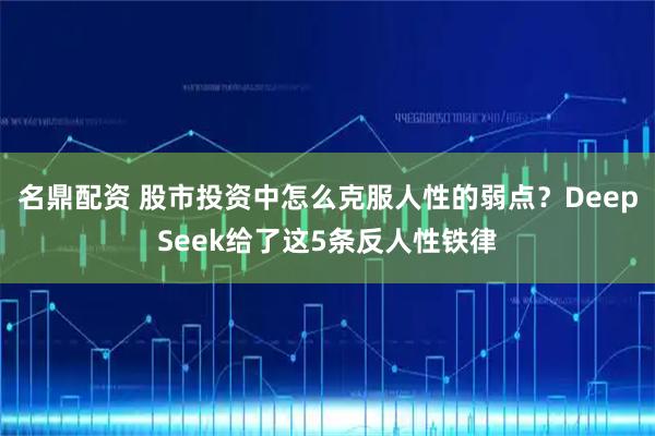 名鼎配资 股市投资中怎么克服人性的弱点？DeepSeek给了这5条反人性铁律