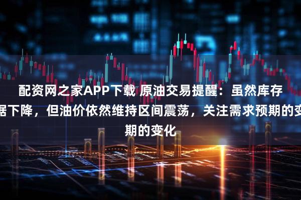 配资网之家APP下载 原油交易提醒：虽然库存数据下降，但油价依然维持区间震荡，关注需求预期的变化