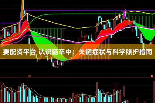 要配资平台 认识脑卒中：关键症状与科学照护指南