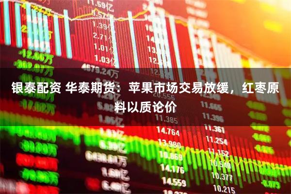 银泰配资 华泰期货：苹果市场交易放缓，红枣原料以质论价