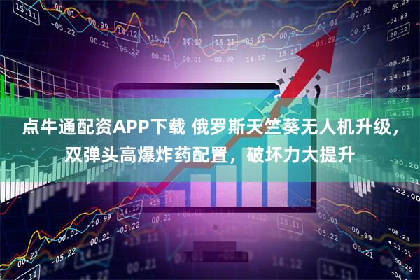 点牛通配资APP下载 俄罗斯天竺葵无人机升级，双弹头高爆炸药配置，破坏力大提升