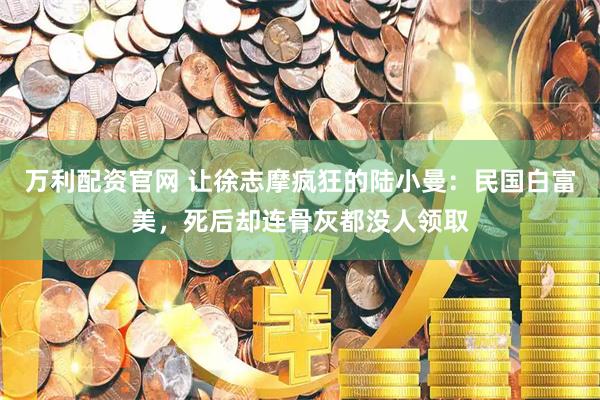 万利配资官网 让徐志摩疯狂的陆小曼：民国白富美，死后却连骨灰都没人领取